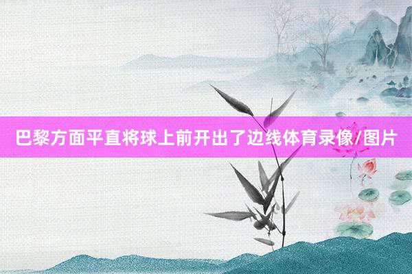 巴黎方面平直将球上前开出了边线体育录像/图片