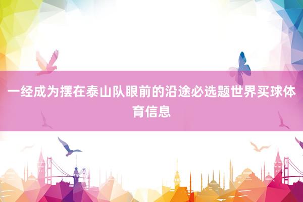 一经成为摆在泰山队眼前的沿途必选题世界买球体育信息