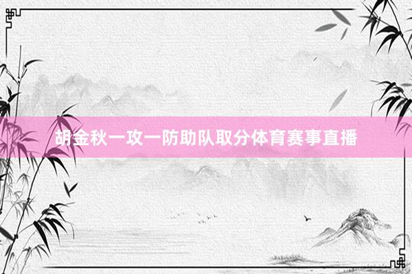 胡金秋一攻一防助队取分体育赛事直播
