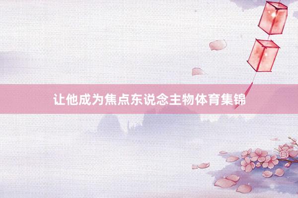 让他成为焦点东说念主物体育集锦