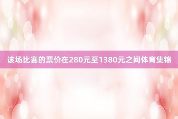 该场比赛的票价在280元至1380元之间体育集锦