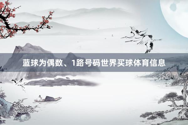蓝球为偶数、1路号码世界买球体育信息