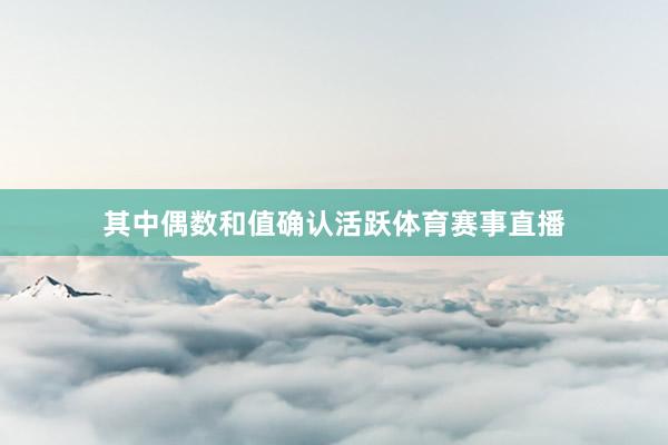 其中偶数和值确认活跃体育赛事直播
