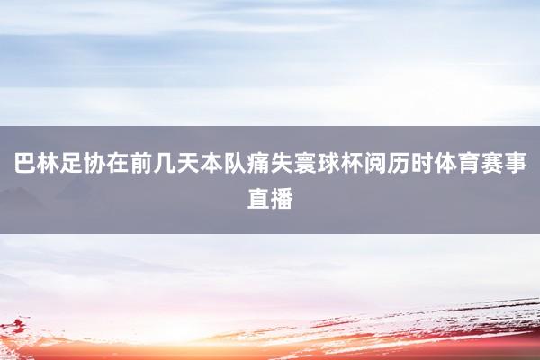 巴林足协在前几天本队痛失寰球杯阅历时体育赛事直播