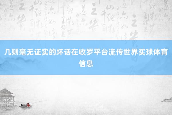 几则毫无证实的坏话在收罗平台流传世界买球体育信息