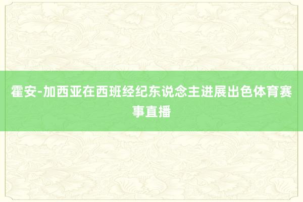 霍安-加西亚在西班经纪东说念主进展出色体育赛事直播