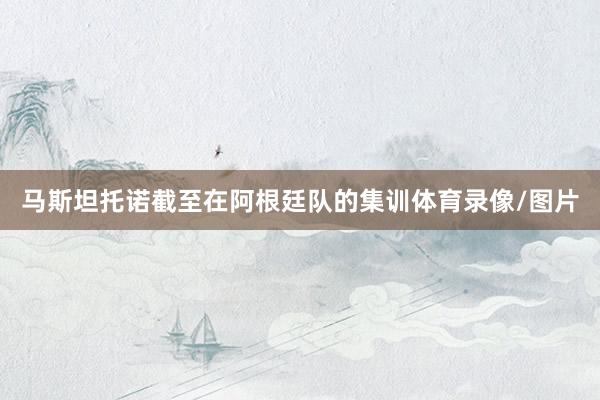 马斯坦托诺截至在阿根廷队的集训体育录像/图片