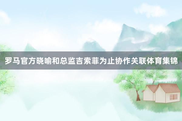 罗马官方晓喻和总监吉索菲为止协作关联体育集锦