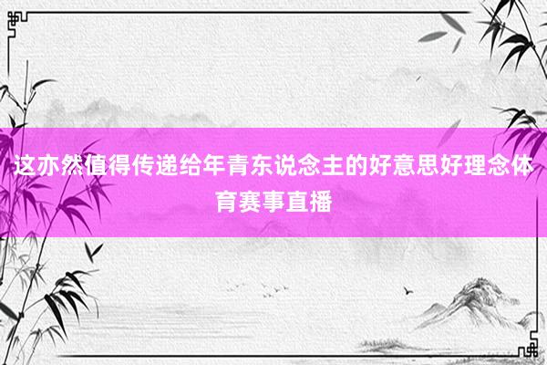 这亦然值得传递给年青东说念主的好意思好理念体育赛事直播