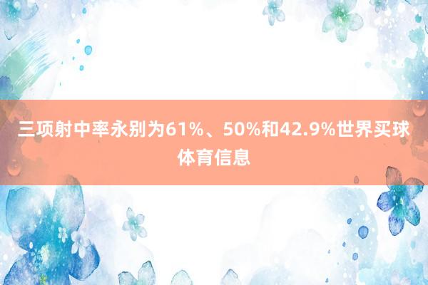 三项射中率永别为61%、50%和42.9%世界买球体育信息