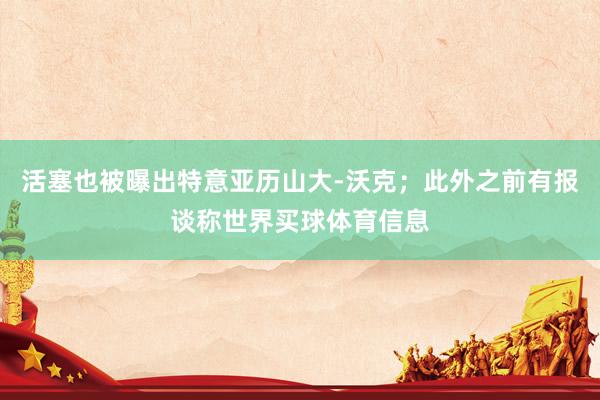 活塞也被曝出特意亚历山大-沃克;此外之前有报谈称世界买球体育信息