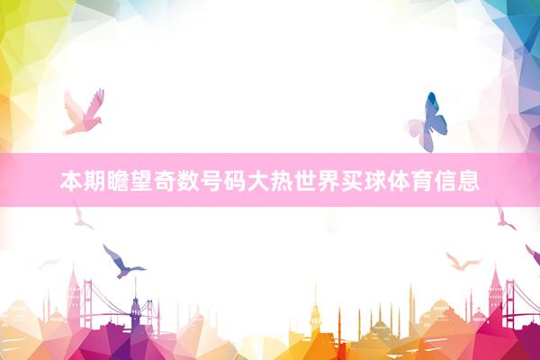 本期瞻望奇数号码大热世界买球体育信息