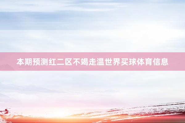 本期预测红二区不竭走温世界买球体育信息