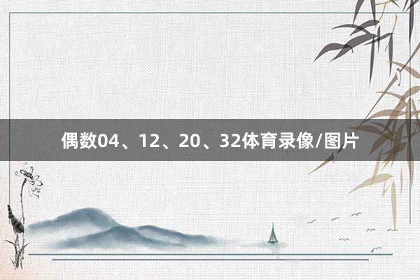 偶数04、12、20、32体育录像/图片