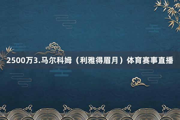 2500万3.马尔科姆（利雅得眉月）体育赛事直播