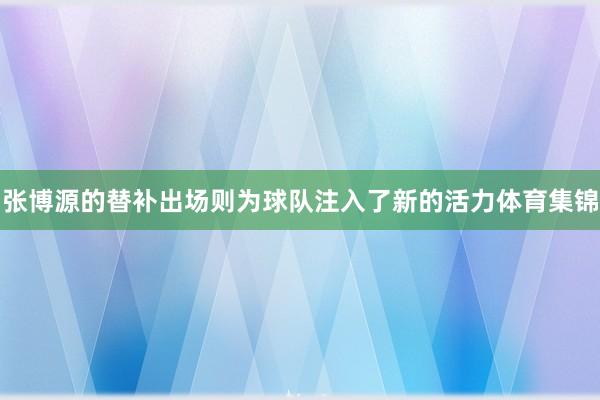 张博源的替补出场则为球队注入了新的活力体育集锦