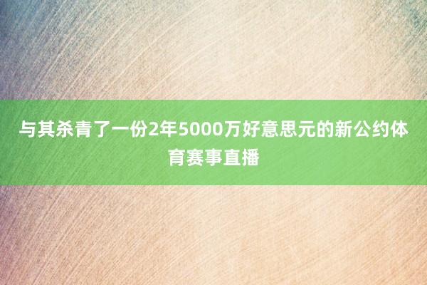 与其杀青了一份2年5000万好意思元的新公约体育赛事直播