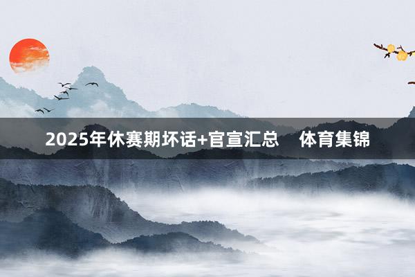 2025年休赛期坏话+官宣汇总    体育集锦