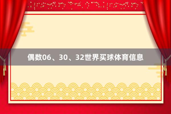 偶数06、30、32世界买球体育信息