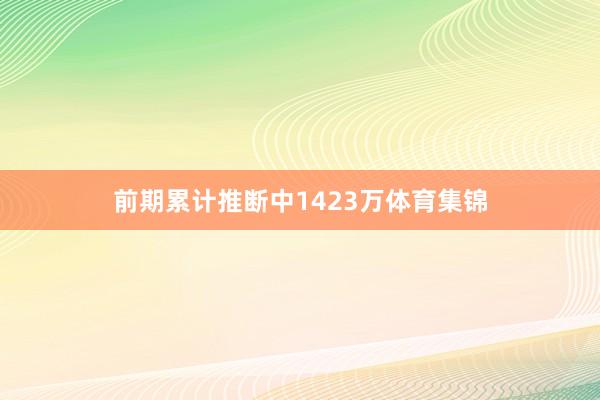 前期累计推断中1423万体育集锦