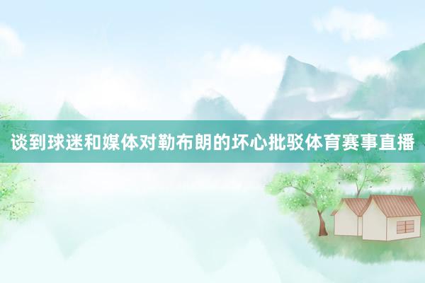 谈到球迷和媒体对勒布朗的坏心批驳体育赛事直播