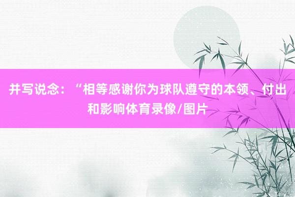 并写说念:“相等感谢你为球队遵守的本领、付出和影响体育录像/图片