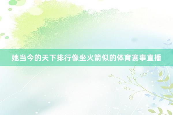 她当今的天下排行像坐火箭似的体育赛事直播