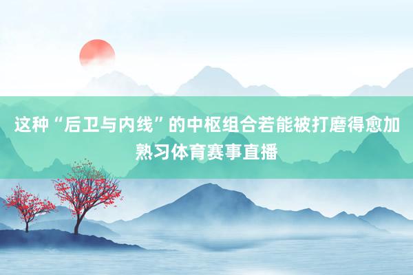 这种“后卫与内线”的中枢组合若能被打磨得愈加熟习体育赛事直播