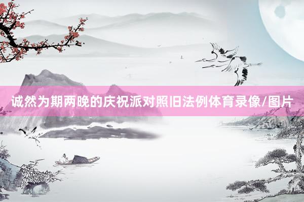 诚然为期两晚的庆祝派对照旧法例体育录像/图片