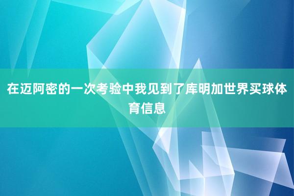 在迈阿密的一次考验中我见到了库明加世界买球体育信息
