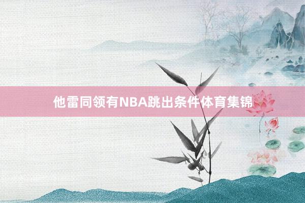 他雷同领有NBA跳出条件体育集锦