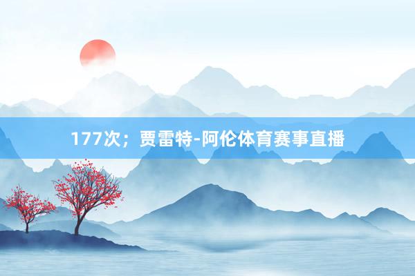 177次；贾雷特-阿伦体育赛事直播