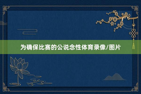 为确保比赛的公说念性体育录像/图片