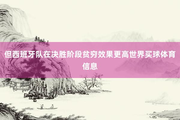 但西班牙队在决胜阶段贫穷效果更高世界买球体育信息