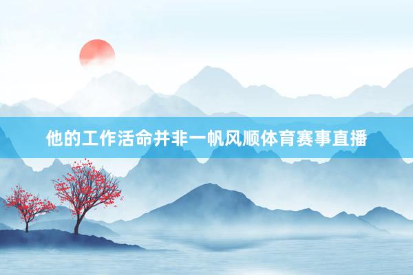 他的工作活命并非一帆风顺体育赛事直播