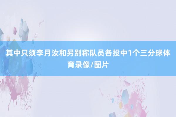 其中只须李月汝和另别称队员各投中1个三分球体育录像/图片