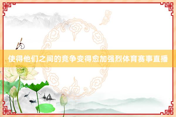 使得他们之间的竞争变得愈加强烈体育赛事直播
