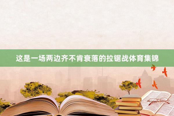 这是一场两边齐不肯衰落的拉锯战体育集锦