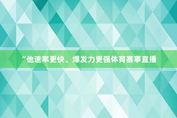 “他速率更快、爆发力更强体育赛事直播