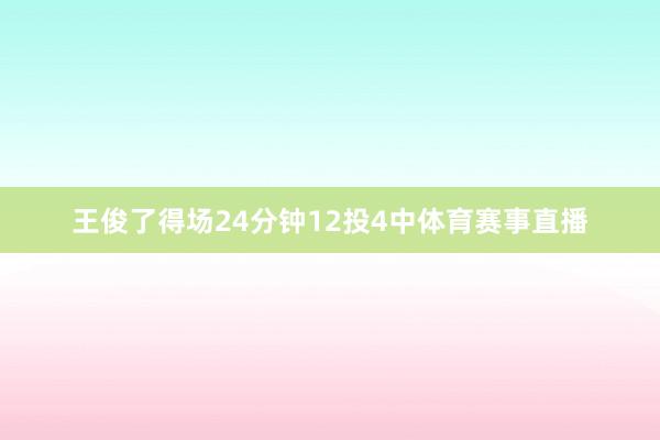 王俊了得场24分钟12投4中体育赛事直播
