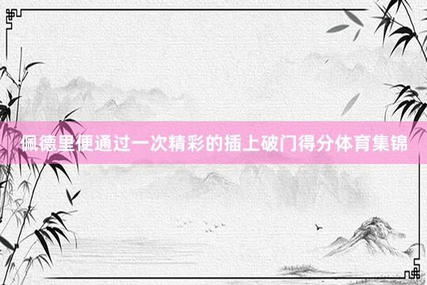 佩德里便通过一次精彩的插上破门得分体育集锦