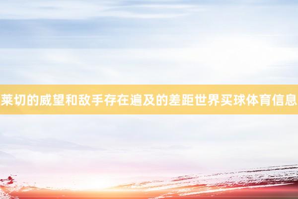 莱切的威望和敌手存在遍及的差距世界买球体育信息