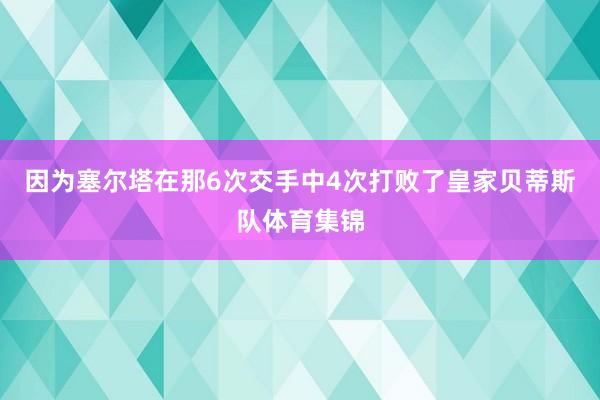 因为塞尔塔在那6次交手中4次打败了皇家贝蒂斯队体育集锦