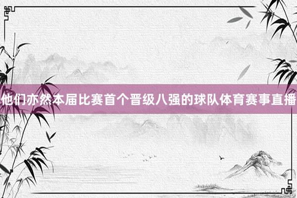 他们亦然本届比赛首个晋级八强的球队体育赛事直播
