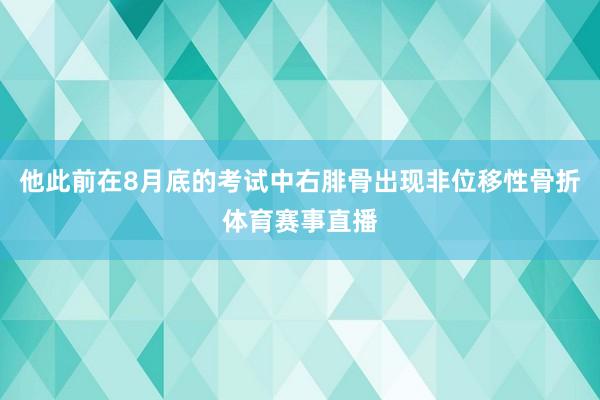 他此前在8月底的考试中右腓骨出现非位移性骨折体育赛事直播