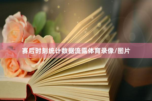 赛后时刻统计数据流露体育录像/图片