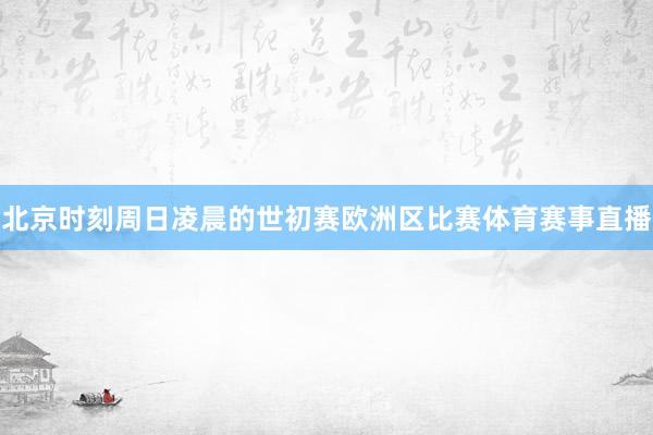 北京时刻周日凌晨的世初赛欧洲区比赛体育赛事直播