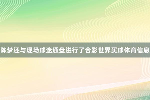 陈梦还与现场球迷通盘进行了合影世界买球体育信息