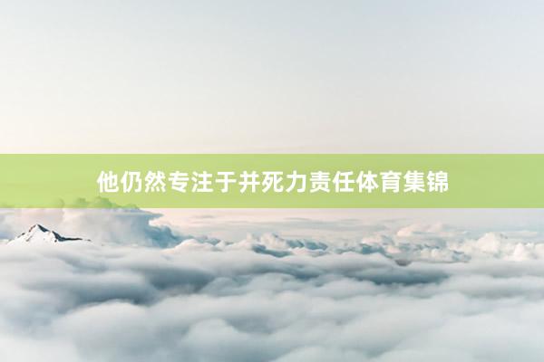 他仍然专注于并死力责任体育集锦