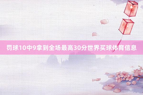 罚球10中9拿到全场最高30分世界买球体育信息